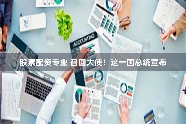 股票配资专业 召回大使！这一国总统宣布