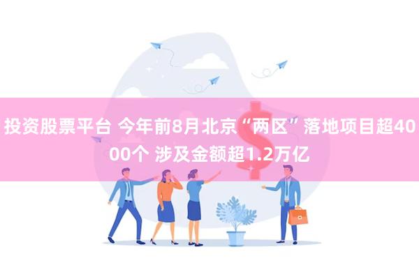 投资股票平台 今年前8月北京“两区”落地项目超4000个 涉及金额超1.2万亿