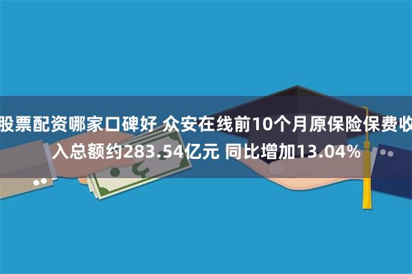 股票配资哪家口碑好 众安在线前10个月原保险保费收入总额约283.54亿元 同比增加13.04%