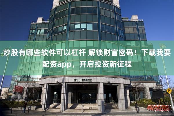 炒股有哪些软件可以杠杆 解锁财富密码！下载我要配资app，开启投资新征程