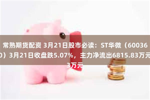 常熟期货配资 3月21日股市必读：ST华微（600360）3月21日收盘跌5.07%，主力净流出6815.83万元