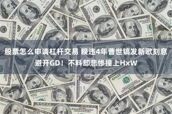 股票怎么申请杠杆交易 睽违4年曹世镐发新歌刻意避开GD！不料却悲惨撞上HxW