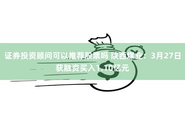 证券投资顾问可以推荐股票吗 陕西煤业：3月27日获融资买入1.10亿元