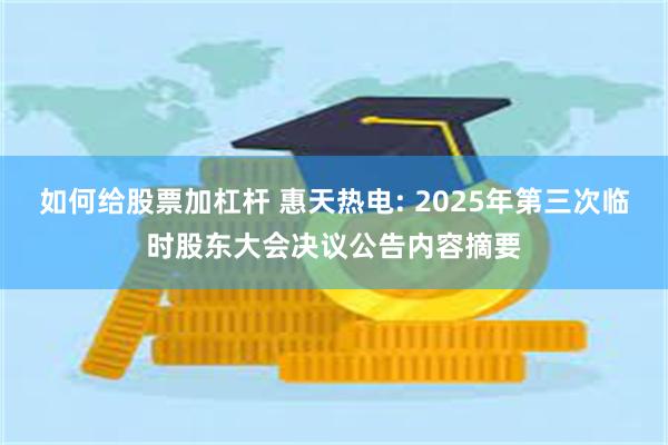 如何给股票加杠杆 惠天热电: 2025年第三次临时股东大会决议公告内容摘要