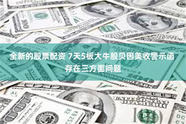 全新的股票配资 7天5板大牛股贝因美收警示函 存在三方面问题