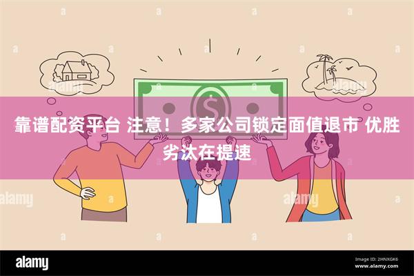 靠谱配资平台 注意！多家公司锁定面值退市 优胜劣汰在提速