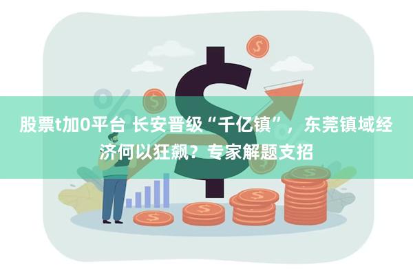 股票t加0平台 长安晋级“千亿镇”，东莞镇域经济何以狂飙？专家解题支招