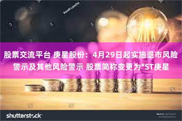 股票交流平台 庚星股份：4月29日起实施退市风险警示及其他风险警示 股票简称变更为*ST庚星
