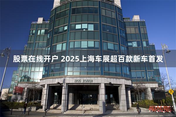 股票在线开户 2025上海车展超百款新车首发