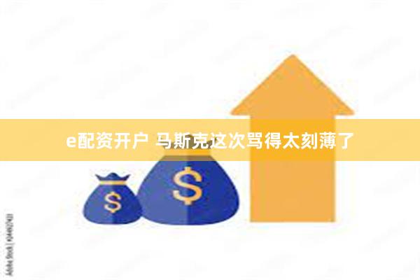 e配资开户 马斯克这次骂得太刻薄了