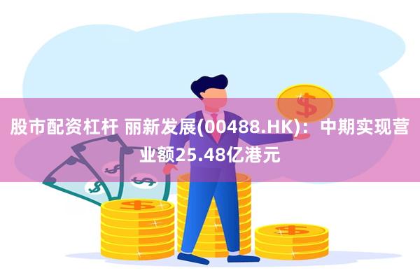 股市配资杠杆 丽新发展(00488.HK)：中期实现营业额25.48亿港元