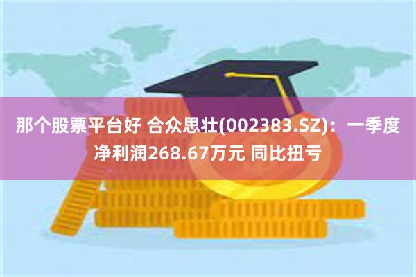 那个股票平台好 合众思壮(002383.SZ)：一季度净利润268.67万元 同比扭亏