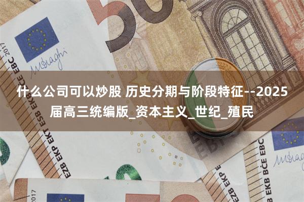 什么公司可以炒股 历史分期与阶段特征--2025届高三统编版_资本主义_世纪_殖民