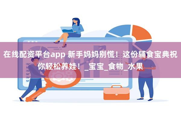 在线配资平台app 新手妈妈别慌！这份辅食宝典祝你轻松养娃！_宝宝_食物_水果